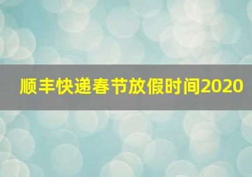 顺丰快递春节放假时间2020