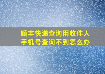 顺丰快递查询用收件人手机号查询不到怎么办