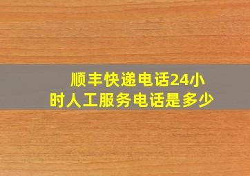 顺丰快递电话24小时人工服务电话是多少