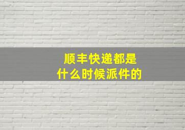 顺丰快递都是什么时候派件的