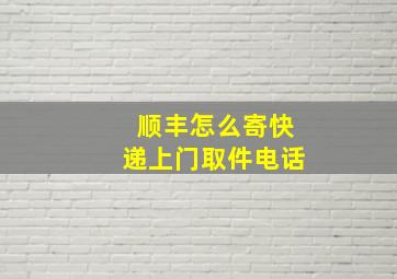 顺丰怎么寄快递上门取件电话