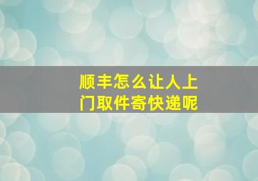 顺丰怎么让人上门取件寄快递呢