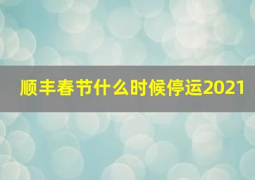 顺丰春节什么时候停运2021