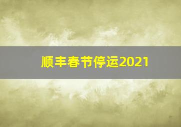 顺丰春节停运2021