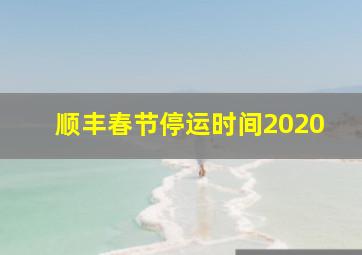 顺丰春节停运时间2020