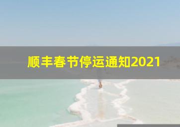 顺丰春节停运通知2021