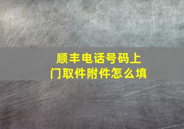 顺丰电话号码上门取件附件怎么填