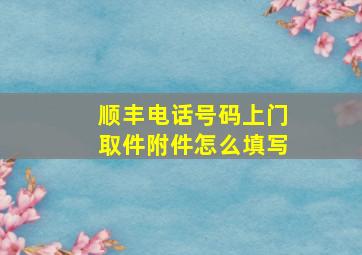 顺丰电话号码上门取件附件怎么填写