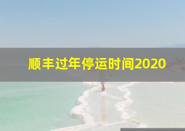 顺丰过年停运时间2020