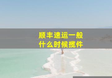 顺丰速运一般什么时候揽件