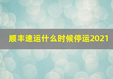 顺丰速运什么时候停运2021