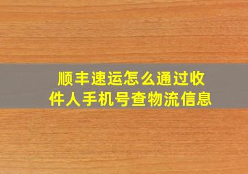 顺丰速运怎么通过收件人手机号查物流信息