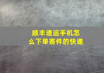 顺丰速运手机怎么下单寄件的快递