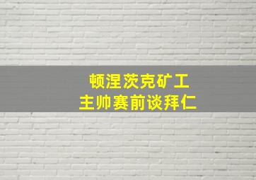 顿涅茨克矿工主帅赛前谈拜仁