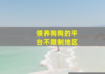 领养狗狗的平台不限制地区