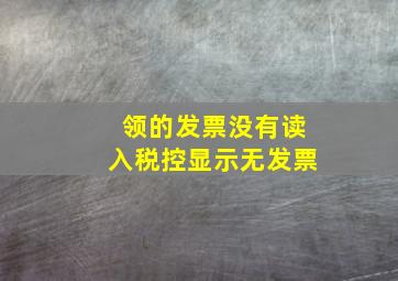 领的发票没有读入税控显示无发票