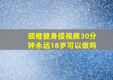 颈椎健身操视频30分钟永远18岁可以做吗