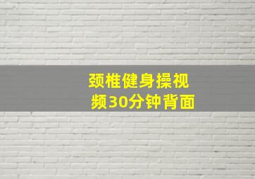 颈椎健身操视频30分钟背面