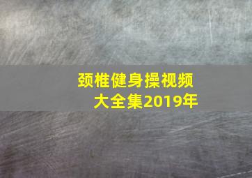 颈椎健身操视频大全集2019年