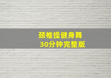 颈椎操健身舞30分钟完整版