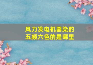 风力发电机器染的五颜六色的是哪里