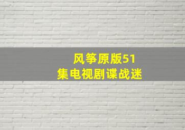 风筝原版51集电视剧谍战迷