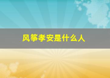 风筝孝安是什么人