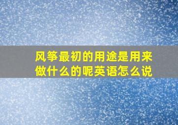 风筝最初的用途是用来做什么的呢英语怎么说