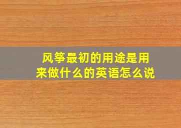 风筝最初的用途是用来做什么的英语怎么说