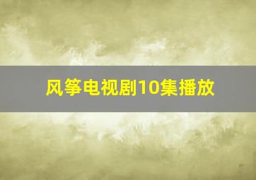 风筝电视剧10集播放