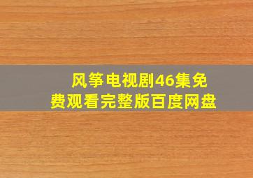 风筝电视剧46集免费观看完整版百度网盘