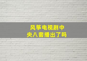 风筝电视剧中央八套播出了吗