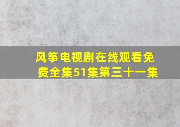 风筝电视剧在线观看免费全集51集第三十一集