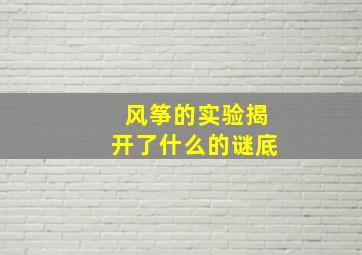 风筝的实验揭开了什么的谜底