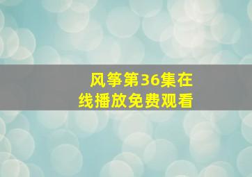 风筝第36集在线播放免费观看