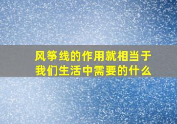 风筝线的作用就相当于我们生活中需要的什么