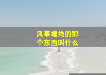 风筝缠线的那个东西叫什么