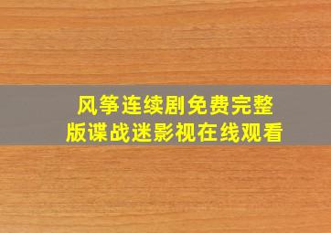 风筝连续剧免费完整版谍战迷影视在线观看