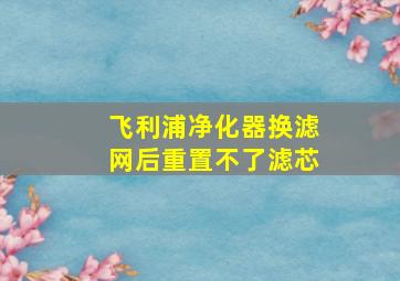 飞利浦净化器换滤网后重置不了滤芯