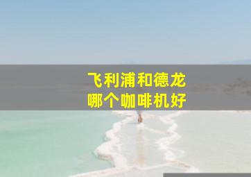 飞利浦和德龙哪个咖啡机好