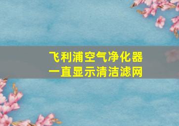 飞利浦空气净化器一直显示清洁滤网