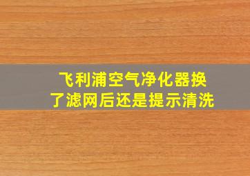 飞利浦空气净化器换了滤网后还是提示清洗