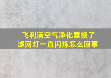 飞利浦空气净化器换了滤网灯一直闪烁怎么回事