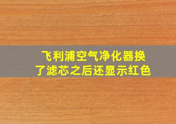 飞利浦空气净化器换了滤芯之后还显示红色