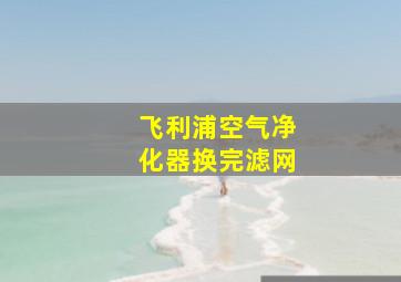 飞利浦空气净化器换完滤网