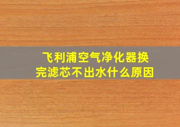 飞利浦空气净化器换完滤芯不出水什么原因