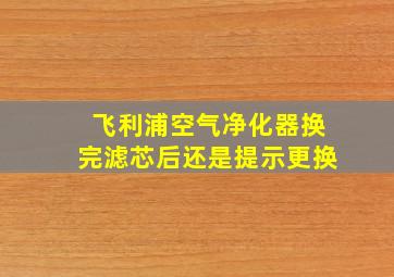 飞利浦空气净化器换完滤芯后还是提示更换