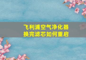 飞利浦空气净化器换完滤芯如何重启