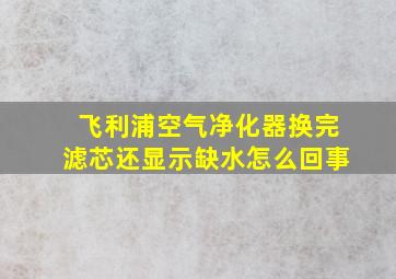 飞利浦空气净化器换完滤芯还显示缺水怎么回事