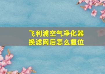 飞利浦空气净化器换滤网后怎么复位